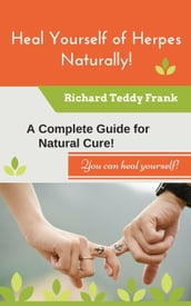 Heal Yourself of Herpes Naturally! A Complete Guide for Natural Cure!