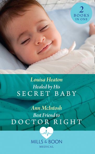 Healed By His Secret Baby / Best Friend To Doctor Right: Healed by His Secret Baby / Best Friend to Doctor Right (Mills & Boon Medical) - Louisa Heaton - Ann Mcintosh