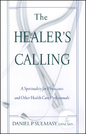 Healer's Calling, The: A Spirituality for Physicians and Other Health Care Professionals - Daniel P. Sulmasy - MD - OFM