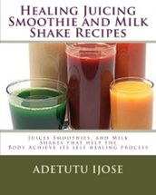 Healing Juicing Smoothie and Milk Shake Recipes