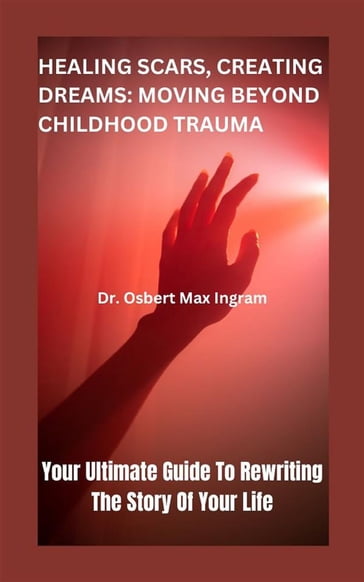 Healing Scars, Creating Dreams: Moving Beyond Childhood Trauma - Dr. Osbert Max Ingram