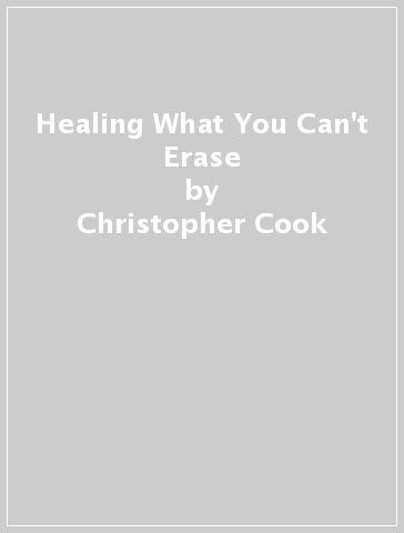 Healing What You Can't Erase - Christopher Cook