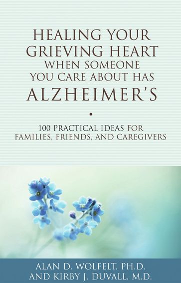 Healing Your Grieving Heart When Someone You Care About Has Alzheimer's - PhD Alan D. Wolfelt - MD Kirby J. Duvall