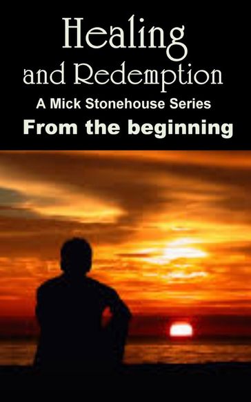 Healing and Redemption. A Mick Stonehouse Series. From the Beginning. - Michael Steele