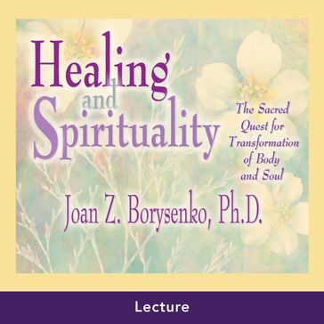 Healing and Spirituality - Ph.D. Joan Z. Borysenko