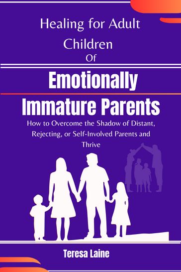 Healing for Adult Children of Emotionally Immature Parents - Teresa Laine