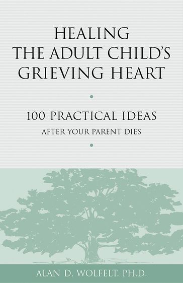 Healing the Adult Child's Grieving Heart - PhD Alan D. Wolfelt