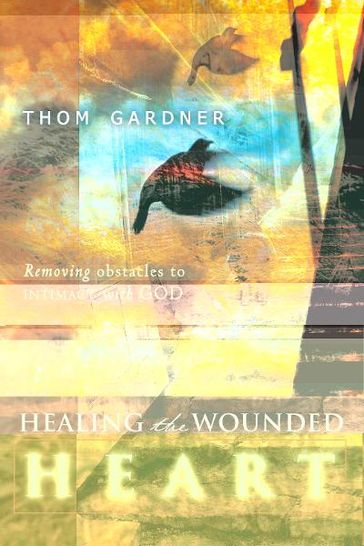 Healing the Wounded Heart: Removing Obstacles to Intimacy with God - Thom Gardner