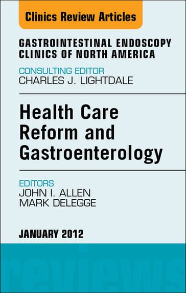 Health Care Reform and Gastroenterology, An Issue of Gastrointestinal Endoscopy Clinics - MD  MBA John I. Allen - MD Mark DeLegge