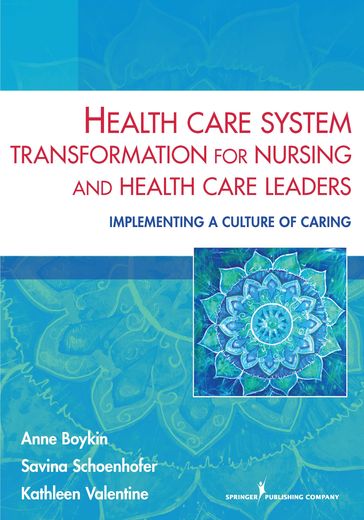 Health Care System Transformation for Nursing and Health Care Leaders - PhD  MN Anne Boykin - PhD  RN  MS Kathleen Valentine - PhD  MEd  MN  BSN Savina Schoenhofer