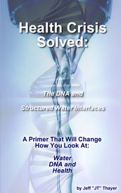 Health Crisis: Solved - The DNA and Structured Water Interfaces