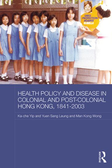 Health Policy and Disease in Colonial and Post-Colonial Hong Kong, 1841-2003 - Ka-Che Yip - Man Kong Timothy Wong - Yuen Sang Leung