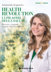 Health Revolution. I cinque pilastri della salute. Benessere e longevità secondo il Metodo Acquaviva