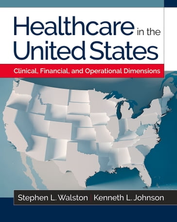 Healthcare in the United States: Clinical, Financial, and Operational Dimensions - Kenneth L. Johnson - Stephen L. Walston