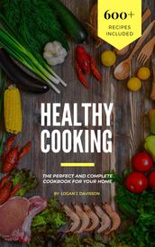 Healthy Cooking: The Perfect And Complete Cookbook For Your Home With 600+ Recipes Included