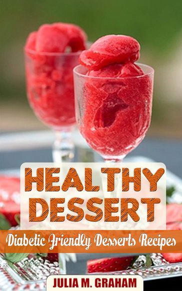 Healthy Dessert: Diabetic Friendly Dessert Recipes - Julia M. Graham