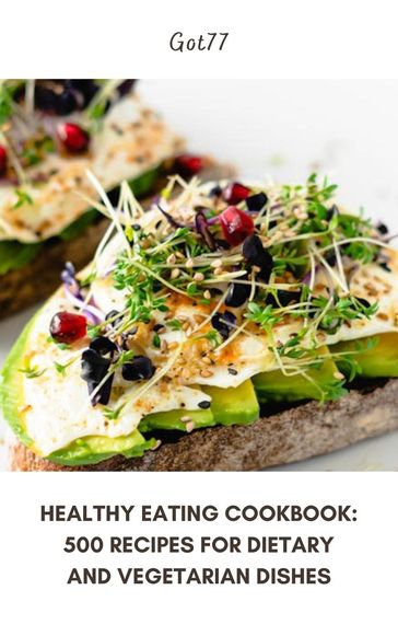 Healthy Eating Cookbook: 500 Recipes for Dietary and Vegetarian Dishes - Got77