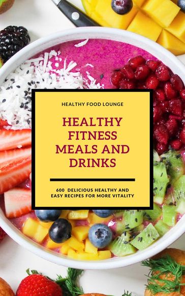 Healthy Fitness Meals And Drinks: 600 Delicious Healthy And Easy Recipes For More Vitality (Fitness Cookbook) - Healthy Food Lounge