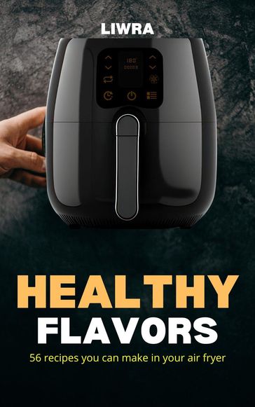 Healthy Flavors - 56 Recipes You Can Make in your Air Fryer - Liwra