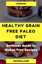 Healthy Grain-Free Paleo Diet: Delicious Guide to Gluten Free Recipes