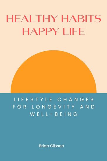 Healthy Habits, Happy Life Lifestyle Changes For Longevity And Well-being - Brian Gibson