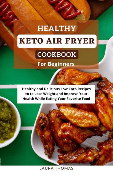 Healthy Keto Air Fryer Cookbook For Beginners: Healthy and Delicious Low Carb Recipes to Lose Weight and Improve Your Health While Eating Your Favorite Food - Laura Thomas