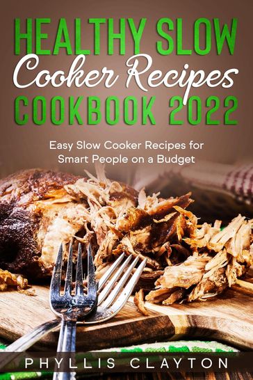 Healthy Slow Cooker Recipes Cookbook 2022: Easy Slow Cooker Recipes for Smart People on a Budget - PHYLLIS CLAYTON