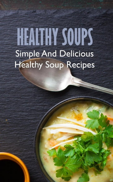 Healthy Soups: Simple And Delicious Healthy Soup Recipes - Mary Kelly