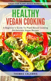 Healthy Vegan Cooking: A Beginner s Guide To Plant-Based Cooking