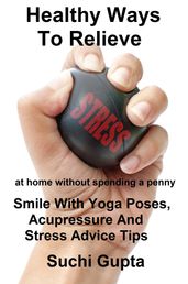 Healthy Ways To Relieve Stress:Smile With Yoga Poses, Acupressure and Stress Advice Tips!