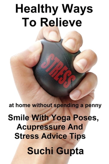 Healthy Ways To Relieve Stress:Smile With Yoga Poses, Acupressure and Stress Advice Tips! - Suchi Gupta