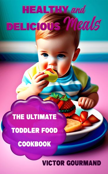 "Healthy and Delicious Meals: The Ultimate Toddler Food Cookbook - Victor Gourmand