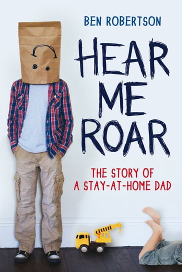 Hear Me Roar: The Story of a Stay-at-Home Dad - Ben Robertson