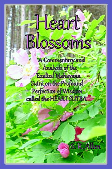 Heart Blossoms A Commentary and Analysis of the Exalted Mahayana Sutra on the Profound Perfection of Wisdom called the Heart Sutra - S. R. Allen