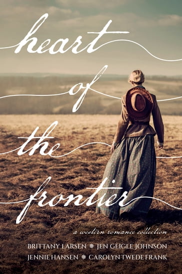 Heart of the Frontier - BRITTANY - Johnson - Carolyn Twede - Jen Geigle - Hansen - Jennie - Frank - Larsen