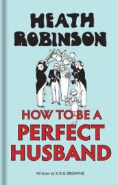 Heath Robinson: How to be a Perfect Husband