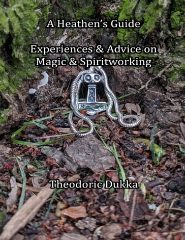 A Heathen's Guide Experiences & Advice On Magic & Spiritworking - Theodoric Dukka