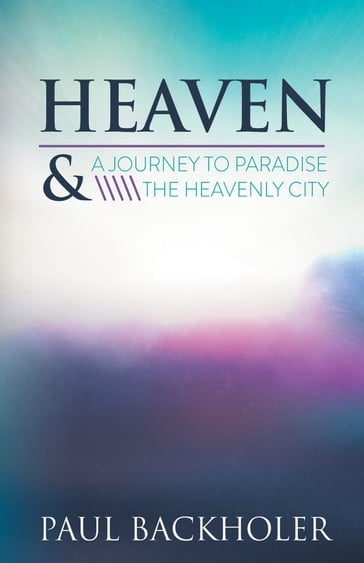 Heaven - A Journey to Paradise and the Heavenly City - Paul Backholer
