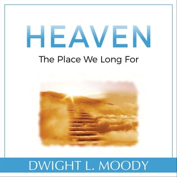 Heaven: The Place We Long For - Dwight L. Moody