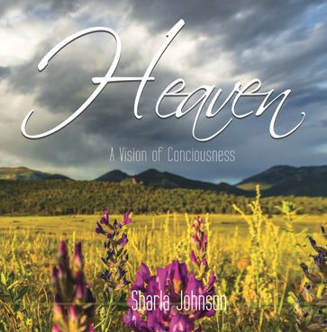 Heaven: A Vision of Consciousness - Sharla Johnson