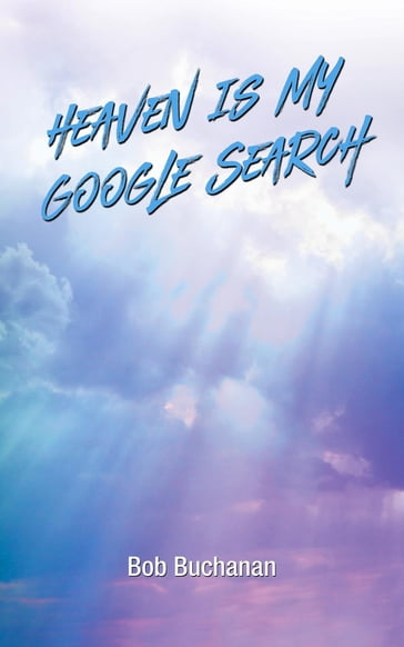 Heaven is My Google Search - Bob Buchanan
