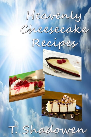 Heavenly Cheesecake Recipes - T. Shadowen