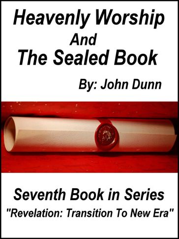 Heavenly Worship And The Sealed Book: Seventh Book in Series "Revelation: Transition To New Era" - John Dunn