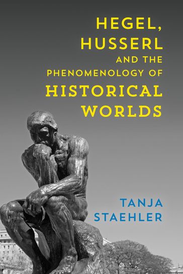 Hegel, Husserl and the Phenomenology of Historical Worlds - Tanja Staehler