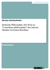 Heilende Philosophie. Der Trost in  Consolatio philosophiae  des Anicius Manlius Severinus Boethius