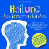 Heilung des inneren Kindes - Auf dem Pfad zur geistigen Balance und emotionalen Befreiung (Ungekürzt)