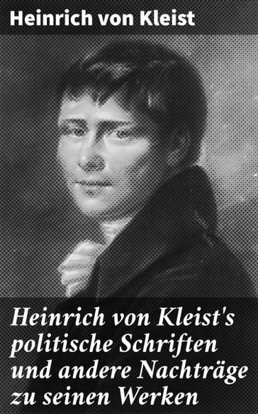 Heinrich von Kleist's politische Schriften und andere Nachträge zu seinen Werken - Heinrich Von Kleist