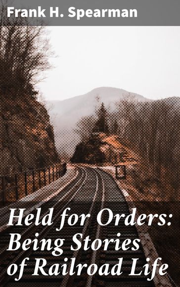 Held for Orders: Being Stories of Railroad Life - Frank H. Spearman