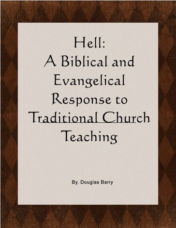 Hell: A Biblical and Evangelical Response to Traditional Church Teaching. Why "Conditional Immortality" is true. - Barry Douglas