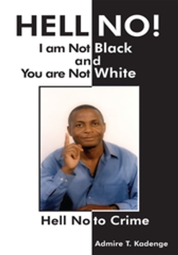 Hell No! I Am Not Black, and You Are Not White - Admire T. Kadenge